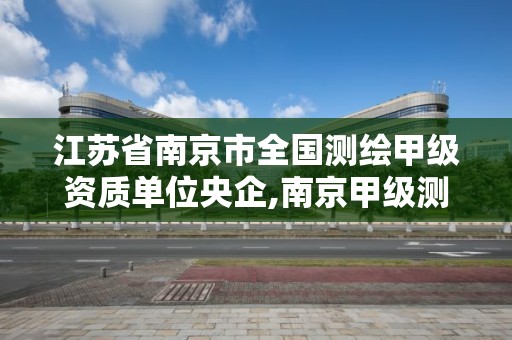 江蘇省南京市全國測繪甲級資質單位央企,南京甲級測繪公司。