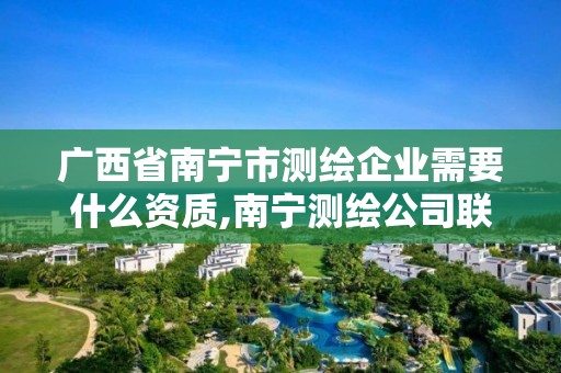 廣西省南寧市測繪企業需要什么資質,南寧測繪公司聯系電話。