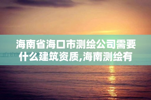 海南省海口市測繪公司需要什么建筑資質,海南測繪有限公司。