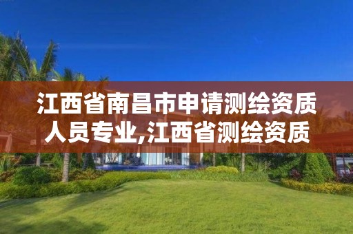 江西省南昌市申請測繪資質人員專業,江西省測繪資質證書延期