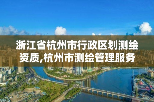 浙江省杭州市行政區劃測繪資質,杭州市測繪管理服務平臺。