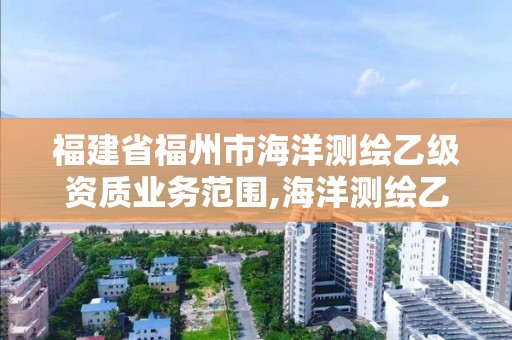 福建省福州市海洋測繪乙級資質(zhì)業(yè)務(wù)范圍,海洋測繪乙級資質(zhì)標(biāo)準(zhǔn)。