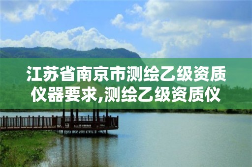 江蘇省南京市測繪乙級資質儀器要求,測繪乙級資質儀器設備數量