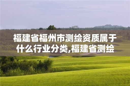 福建省福州市測(cè)繪資質(zhì)屬于什么行業(yè)分類,福建省測(cè)繪單位名單