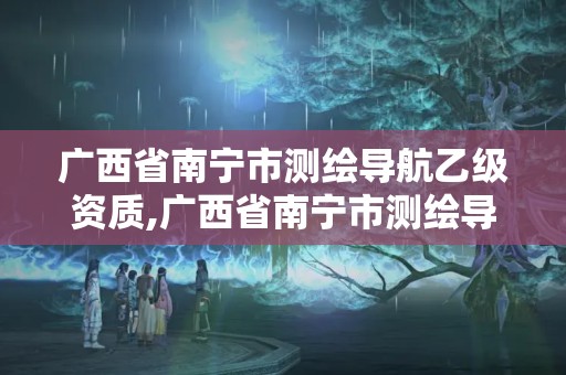 廣西省南寧市測繪導(dǎo)航乙級資質(zhì),廣西省南寧市測繪導(dǎo)航乙級資質(zhì)企業(yè)