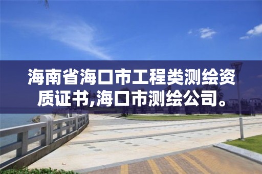 海南省海口市工程類測繪資質證書,海口市測繪公司。