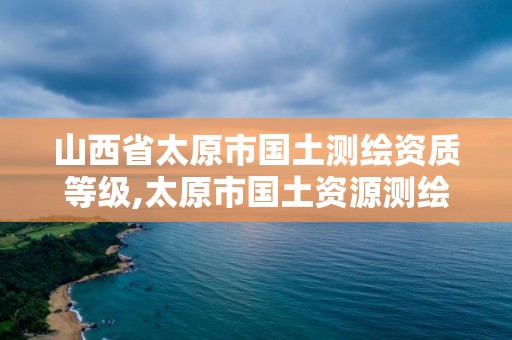 山西省太原市國土測繪資質等級,太原市國土資源測繪中心