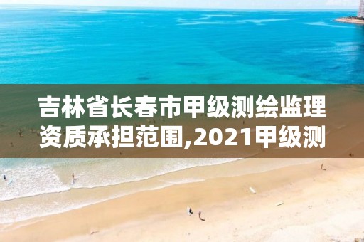 吉林省長春市甲級測繪監理資質承擔范圍,2021甲級測繪資質延期公告