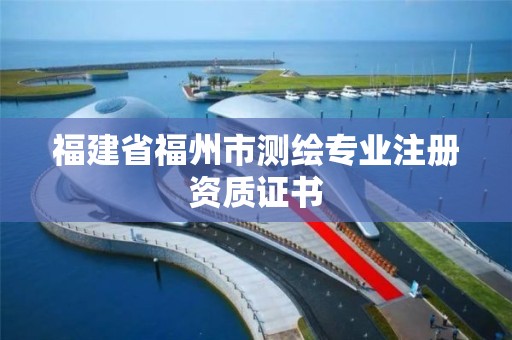 福建省福州市測繪專業注冊資質證書