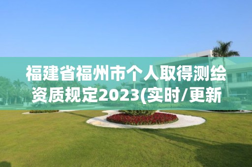 福建省福州市個(gè)人取得測(cè)繪資質(zhì)規(guī)定2023(實(shí)時(shí)/更新中)