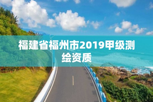 福建省福州市2019甲級(jí)測(cè)繪資質(zhì)