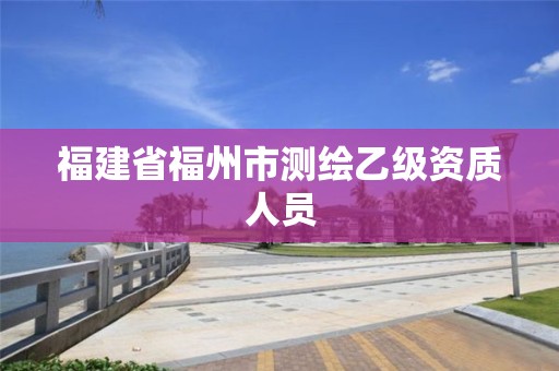 福建省福州市測(cè)繪乙級(jí)資質(zhì)人員