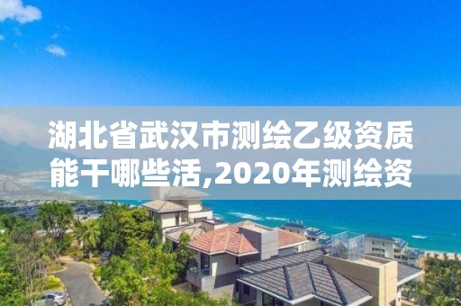 湖北省武漢市測繪乙級資質能干哪些活,2020年測繪資質乙級需要什么條件。