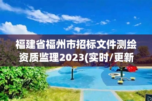 福建省福州市招標(biāo)文件測(cè)繪資質(zhì)監(jiān)理2023(實(shí)時(shí)/更新中)