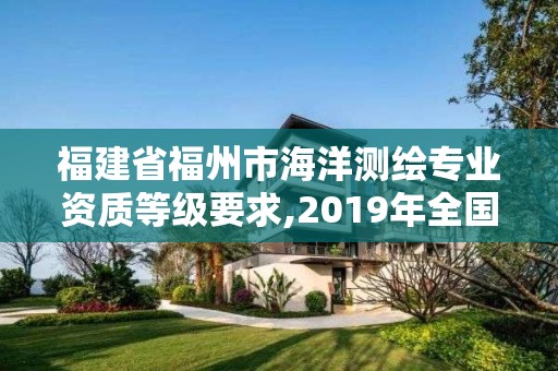 福建省福州市海洋測繪專業資質等級要求,2019年全國海洋測繪甲級資質單位。