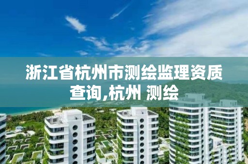 浙江省杭州市測繪監理資質查詢,杭州 測繪