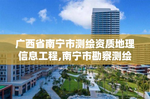 廣西省南寧市測繪資質地理信息工程,南寧市勘察測繪地理信息院是什么單位。