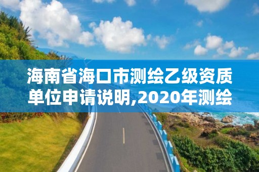 海南省海口市測繪乙級資質單位申請說明,2020年測繪乙級資質申報條件