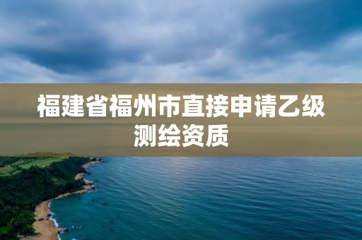 福建省福州市直接申請乙級測繪資質