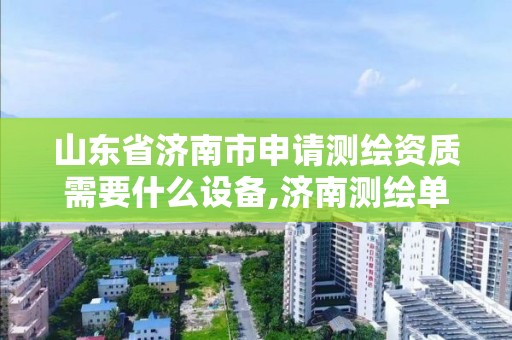 山東省濟南市申請測繪資質需要什么設備,濟南測繪單位。