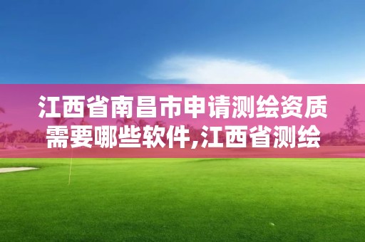 江西省南昌市申請測繪資質需要哪些軟件,江西省測繪資質單位公示名單