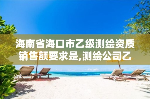 海南省?？谑幸壹墱y繪資質銷售額要求是,測繪公司乙級資質要求。