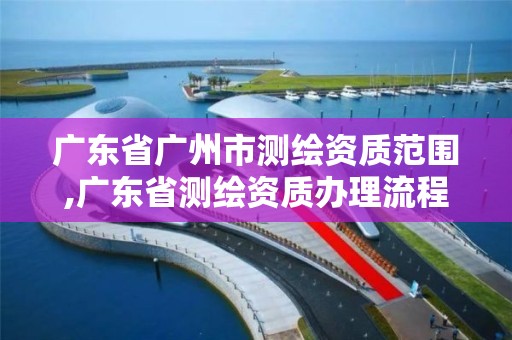 廣東省廣州市測繪資質范圍,廣東省測繪資質辦理流程