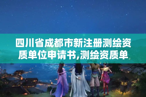 四川省成都市新注冊(cè)測(cè)繪資質(zhì)單位申請(qǐng)書,測(cè)繪資質(zhì)單位申請(qǐng)說明。