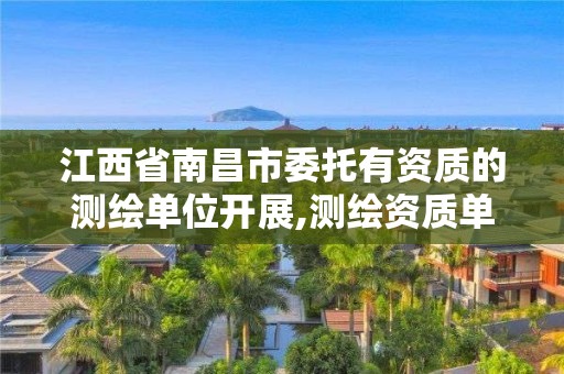 江西省南昌市委托有資質的測繪單位開展,測繪資質單位什么向其他第三方提供涉密測繪成果