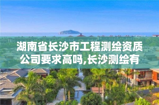 湖南省長沙市工程測繪資質公司要求高嗎,長沙測繪有限公司聯系電話。