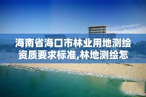 海南省海口市林業(yè)用地測(cè)繪資質(zhì)要求標(biāo)準(zhǔn),林地測(cè)繪怎么收費(fèi)的。