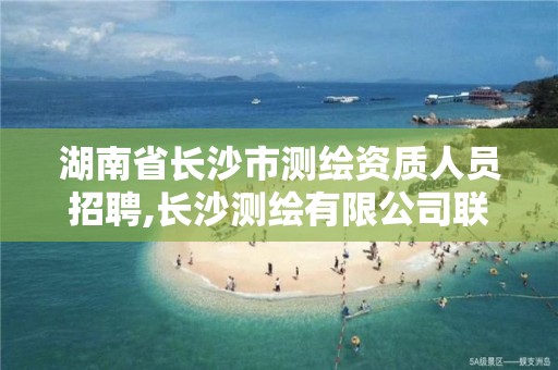 湖南省長沙市測繪資質人員招聘,長沙測繪有限公司聯系電話