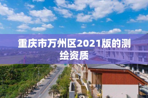 重慶市萬州區2021版的測繪資質