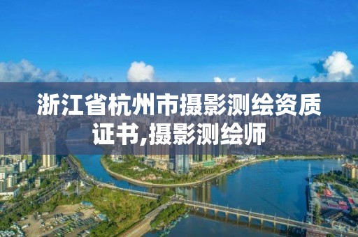 浙江省杭州市攝影測(cè)繪資質(zhì)證書,攝影測(cè)繪師