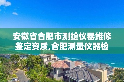 安徽省合肥市測繪儀器維修鑒定資質,合肥測量儀器檢測