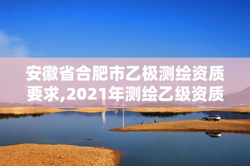 安徽省合肥市乙極測(cè)繪資質(zhì)要求,2021年測(cè)繪乙級(jí)資質(zhì)申報(bào)制度。