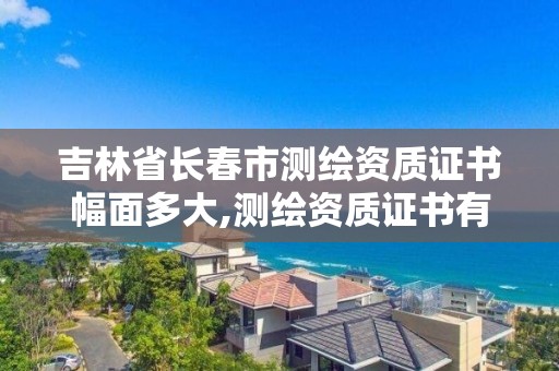 吉林省長春市測繪資質證書幅面多大,測繪資質證書有效期幾年。