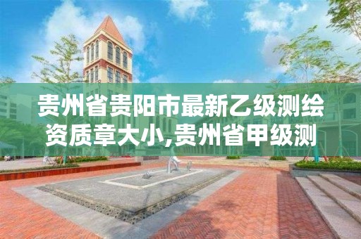 貴州省貴陽市最新乙級測繪資質章大小,貴州省甲級測繪單位