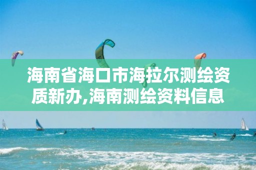 海南省海口市海拉爾測繪資質新辦,海南測繪資料信息中心