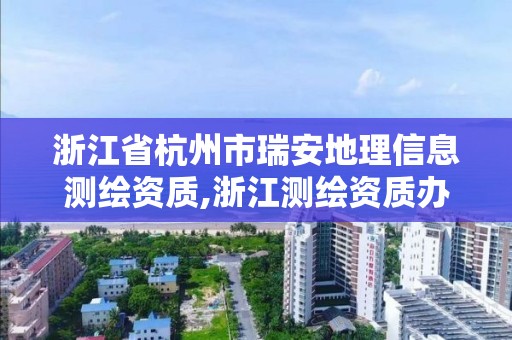 浙江省杭州市瑞安地理信息測繪資質,浙江測繪資質辦理流程