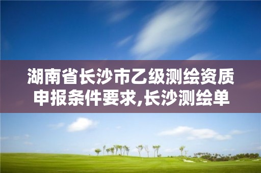 湖南省長沙市乙級測繪資質申報條件要求,長沙測繪單位。