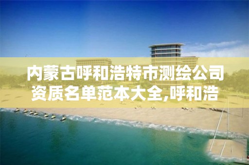 內蒙古呼和浩特市測繪公司資質名單范本大全,呼和浩特市測繪公司有哪些