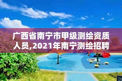 廣西省南寧市甲級測繪資質人員,2021年南寧測繪招聘