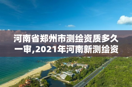 河南省鄭州市測繪資質多久一審,2021年河南新測繪資質辦理。