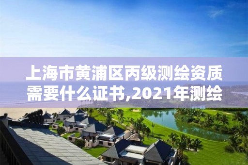 上海市黃浦區丙級測繪資質需要什么證書,2021年測繪資質丙級申報條件。