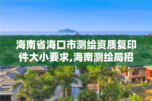 海南省海口市測繪資質復印件大小要求,海南測繪局招聘信息