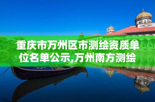 重慶市萬州區市測繪資質單位名單公示,萬州南方測繪