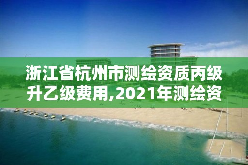 浙江省杭州市測(cè)繪資質(zhì)丙級(jí)升乙級(jí)費(fèi)用,2021年測(cè)繪資質(zhì)丙級(jí)申報(bào)條件