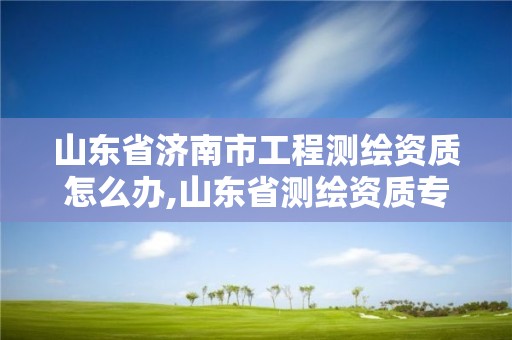 山東省濟南市工程測繪資質怎么辦,山東省測繪資質專用章圖片