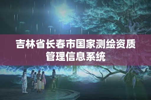 吉林省長春市國家測繪資質管理信息系統